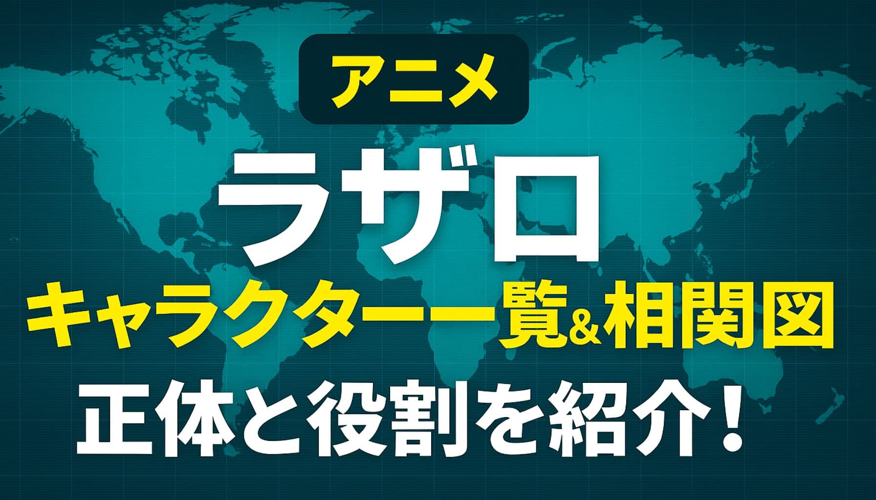 アニメ『ラザロ』のキャラクター一覧と相関図を紹介するアイキャッチ画像。世界地図を背景に、タイトルや見出しテキストが中央に配置されている。