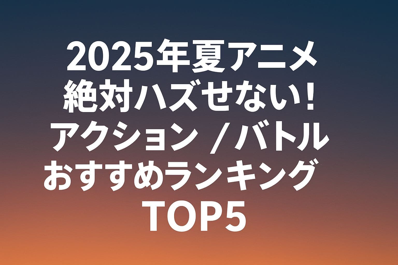 2025年夏アニメ 絶対ハズせない！アクション／バトル おすすめランキングTOP5の文字が中央に配置されたグラデーション背景のアイキャッチ画像