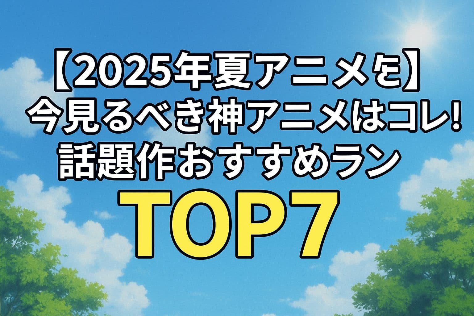 2025年夏アニメ 今見るべき神アニメはコレ！話題作おすすめランキングTOP7というテキストが青空と緑の背景に配置された横長アイキャッチ画像