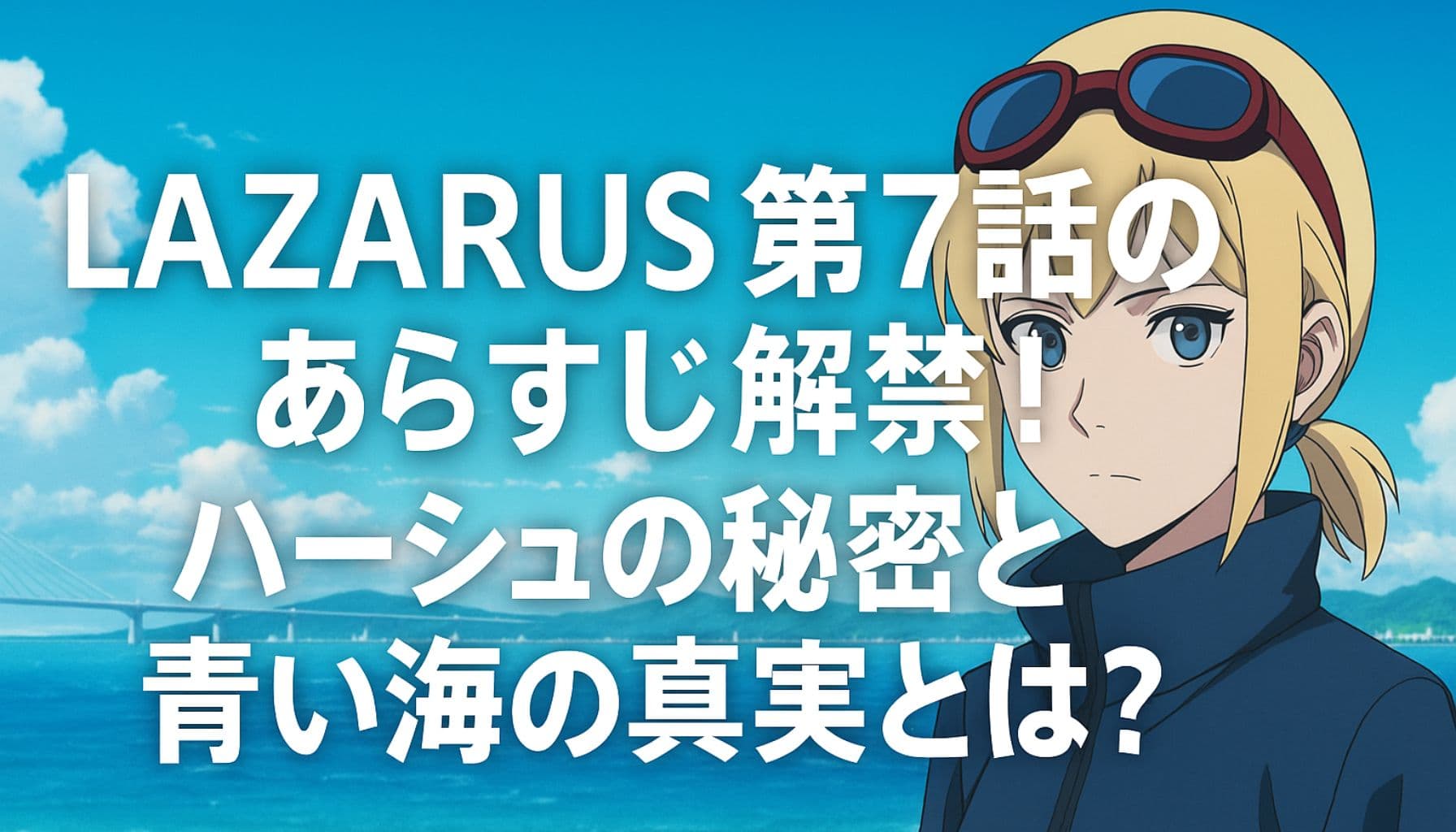 LAZARUS第7話のあらすじとハーシュの秘密を伝えるアイキャッチ画像。青い海と女性キャラのビジュアル。