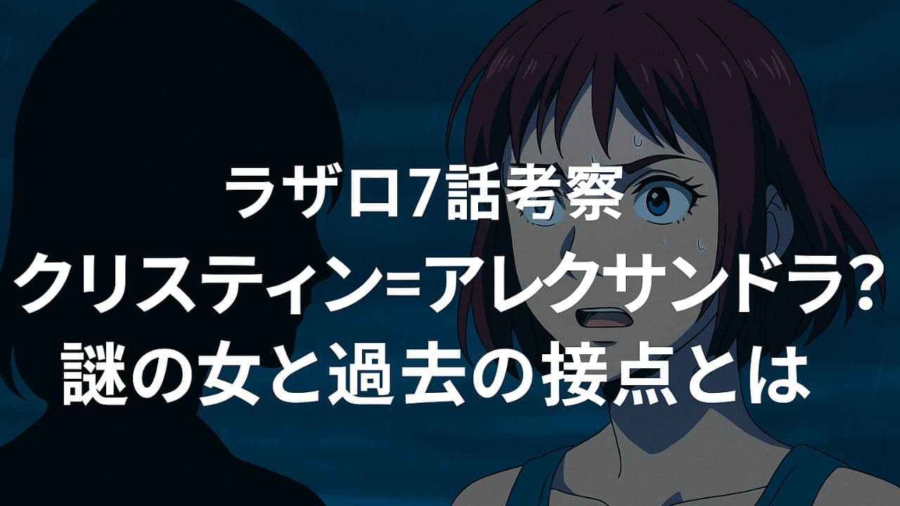 雨の中で動揺した表情を見せるクリスと、彼女を見つめる謎の女性のシルエット。「ラザロ7話考察 クリスティン＝アレクサンドラ？ 謎の女と過去の接点とは」という日本語タイトルが中央に配置されたサムネイル画像。