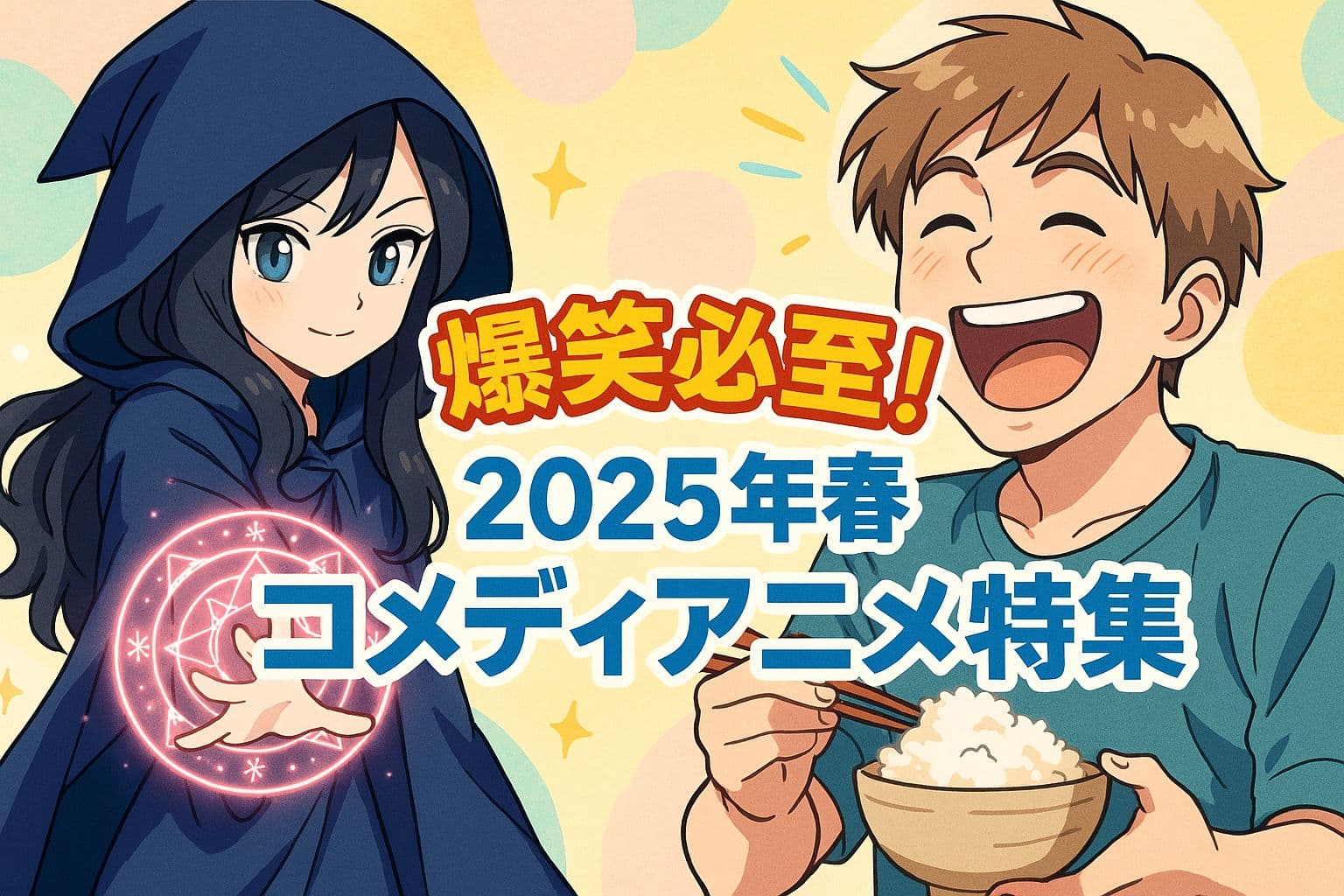 魔法を使うローブ姿の少女と、ご飯を笑顔で食べる青年が並ぶ2025年春アニメのコメディ特集ビジュアル。背景は明るいパステルカラーで、作品の笑いや癒しを象徴するデザイン。