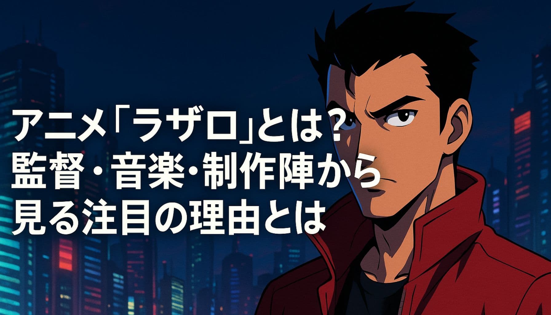 ネオン輝く近未来都市を背景に、赤いジャケットを着たアニメ風の男性キャラクターが立っている。画面左には「アニメ『ラザロ』とは？監督・音楽・制作陣から見る注目の理由とは」という日本語タイトルテキストが大きく表示されている。