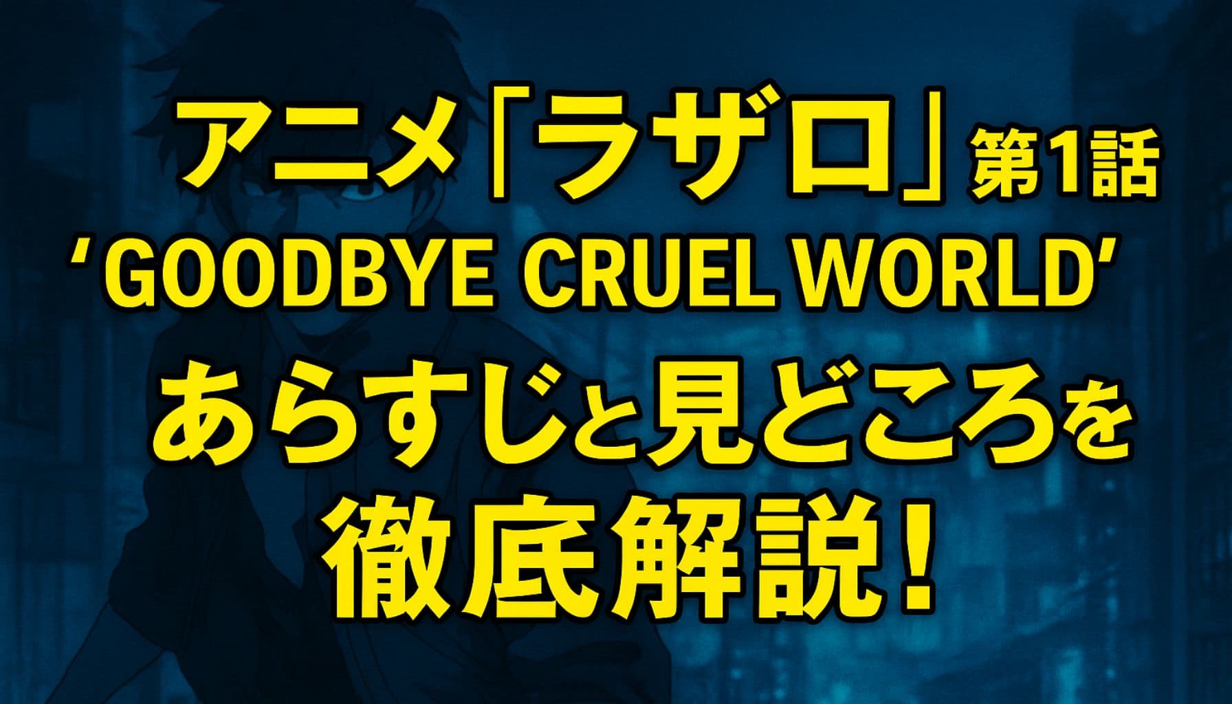 アニメ『ラザロ』第1話「GOODBYE CRUEL WORLD」のあらすじと見どころを伝えるアイキャッチ画像。背景に近未来都市と主人公アクセル、中央に黄色い大きなタイトルテキスト。