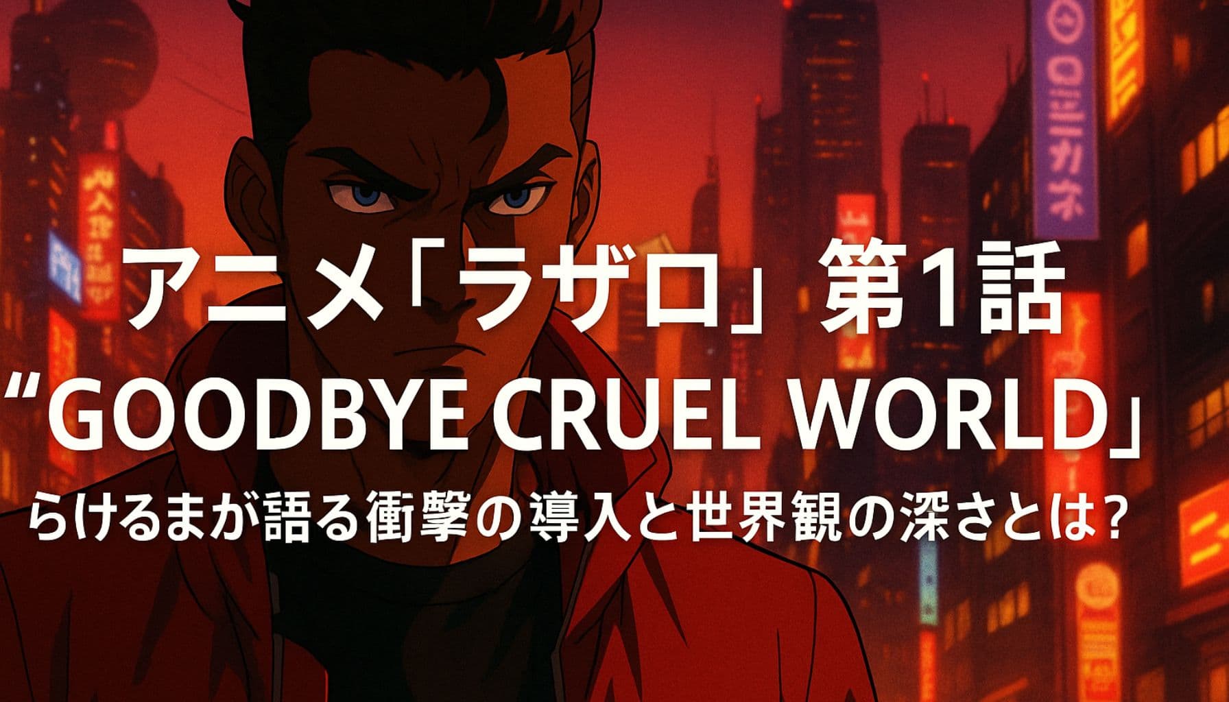 アニメ『ラザロ』第1話「GOODBYE CRUEL WORLD」の感想と考察を紹介するアイキャッチ画像。近未来都市を背景にした主人公アクセルの真剣な表情。