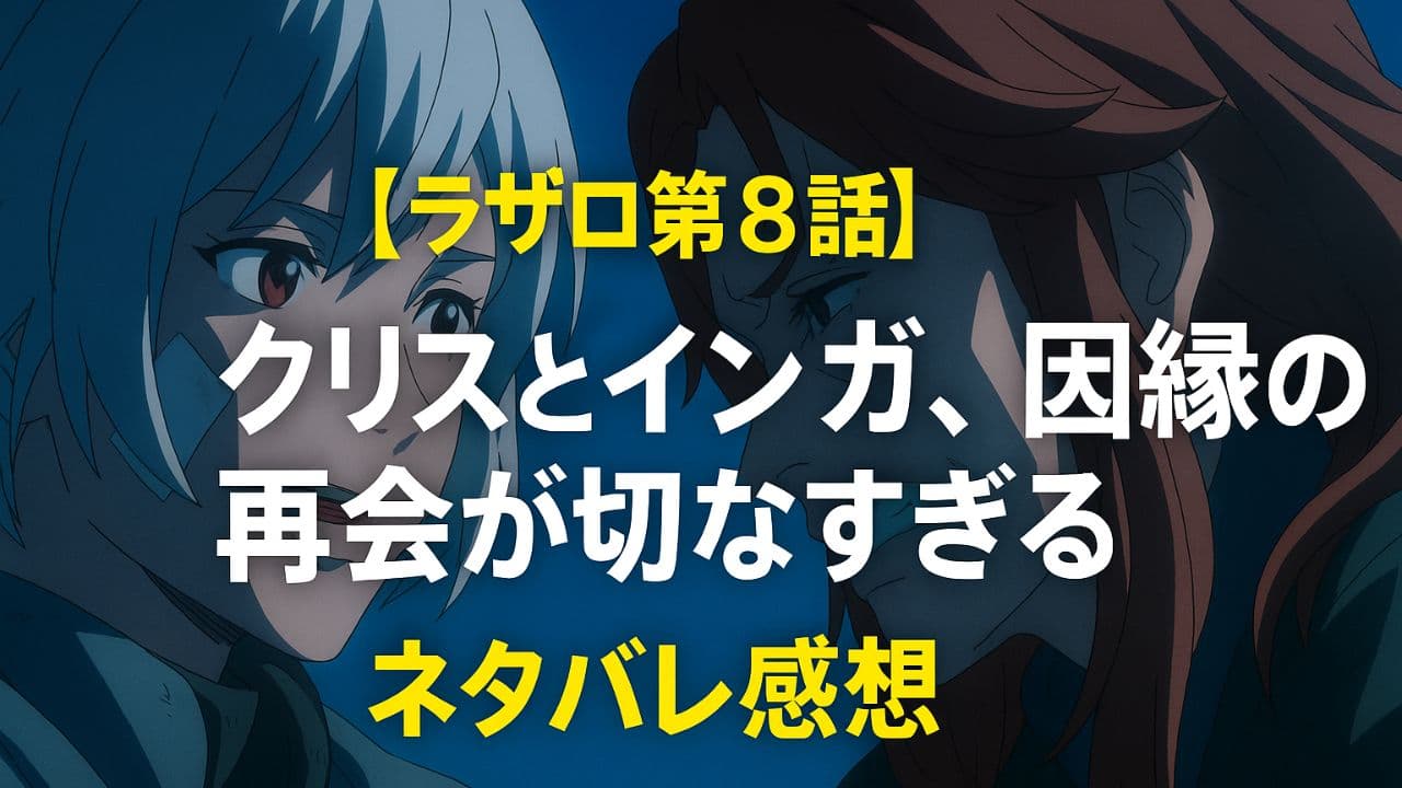 アニメ『ラザロ』第8話のアイキャッチ画像。クリスとインガが向かい合い、感情的な対峙を描いたシーンに「ラザロ第8話｜クリスとインガ、因縁の再会が切なすぎる ネタバレ感想」のタイトル文字が中央に配置されている。