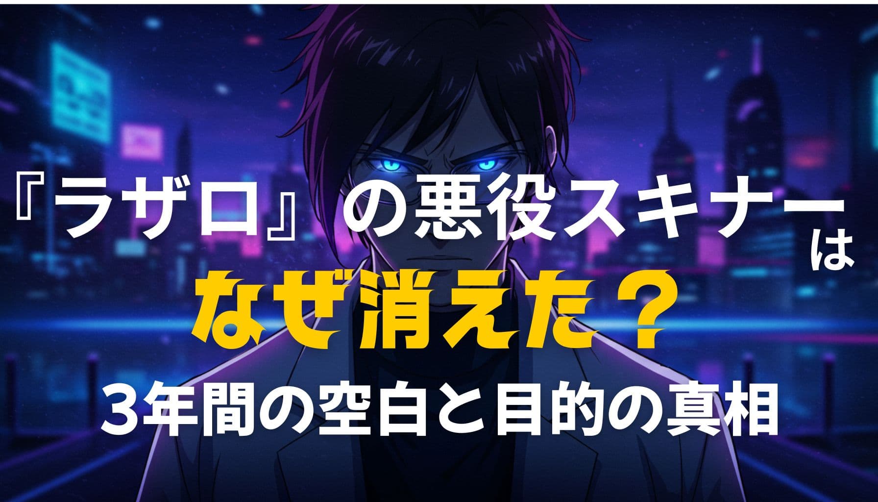 『ラザロ』の悪役スキナーが3年間姿を消した理由を問うアイキャッチ画像。近未来の都市背景と鋭い青い眼差しが印象的な構図。