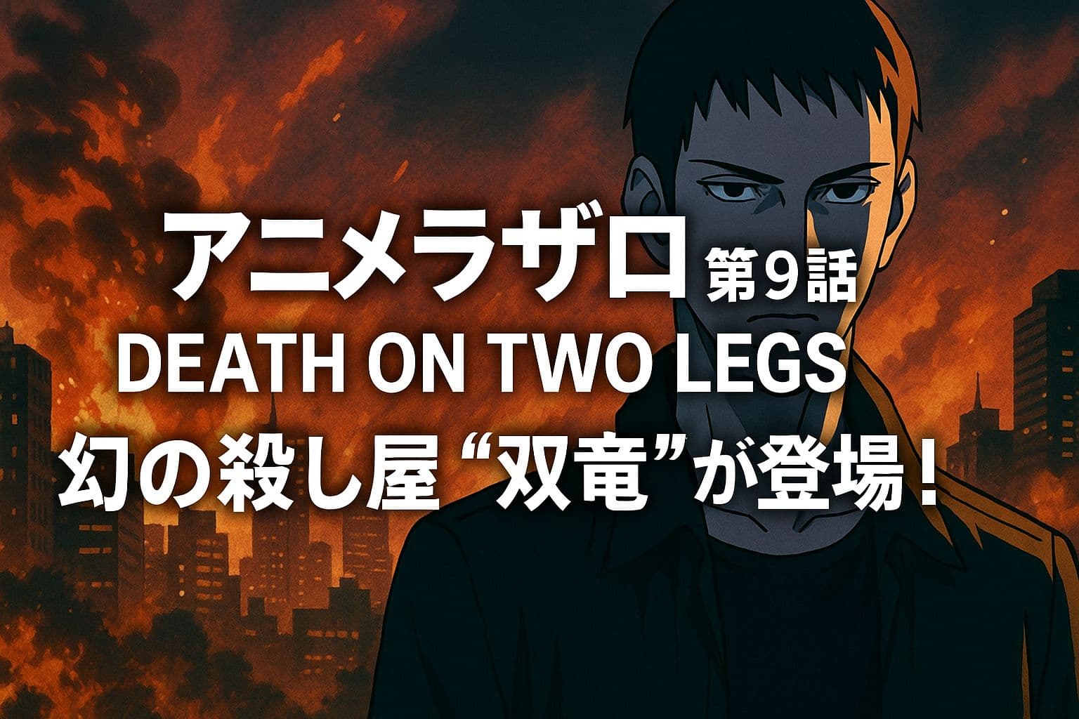 アニメ『ラザロ』第9話「DEATH ON TWO LEGS」幻の殺し屋“双竜”が登場するアイキャッチ画像。燃える都市を背景に立つ謎の青年。