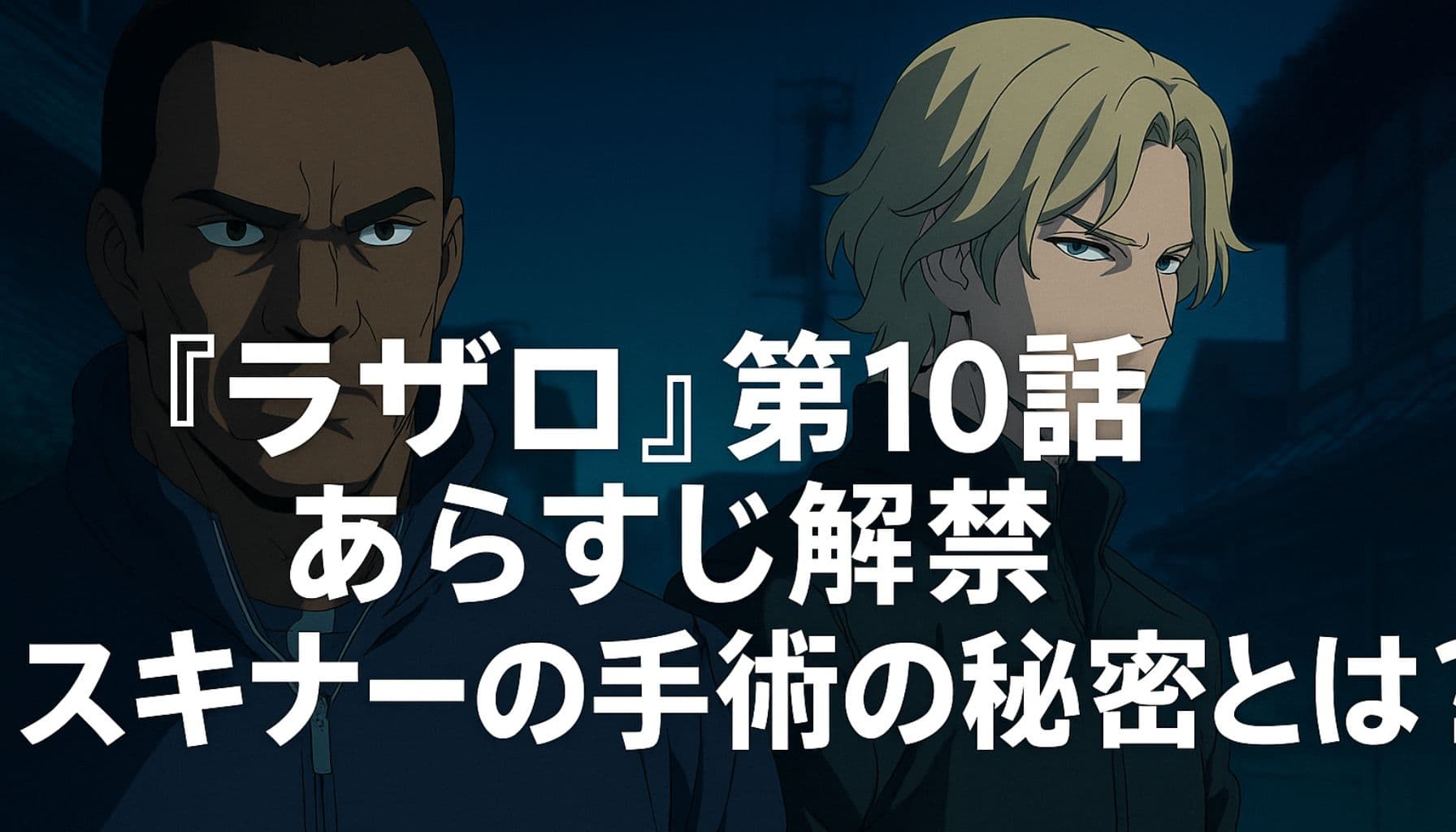 アニメ『ラザロ』第10話のサムネイル画像。スキナーとリーランドが夜の街に立つ姿に、「ラザロ第10話 あらすじ解禁 スキナーの手術の秘密とは？」のタイトルが中央に配置されている。