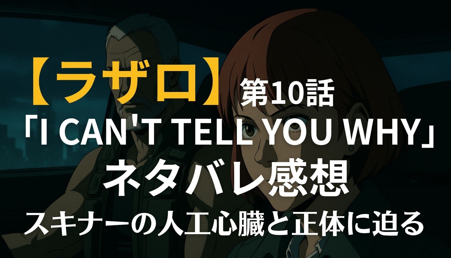 『ラザロ』第10話「I CAN'T TELL YOU WHY」の感想アイキャッチ。人工心臓の謎に迫る主人公たちが車中で緊迫した表情を浮かべている。