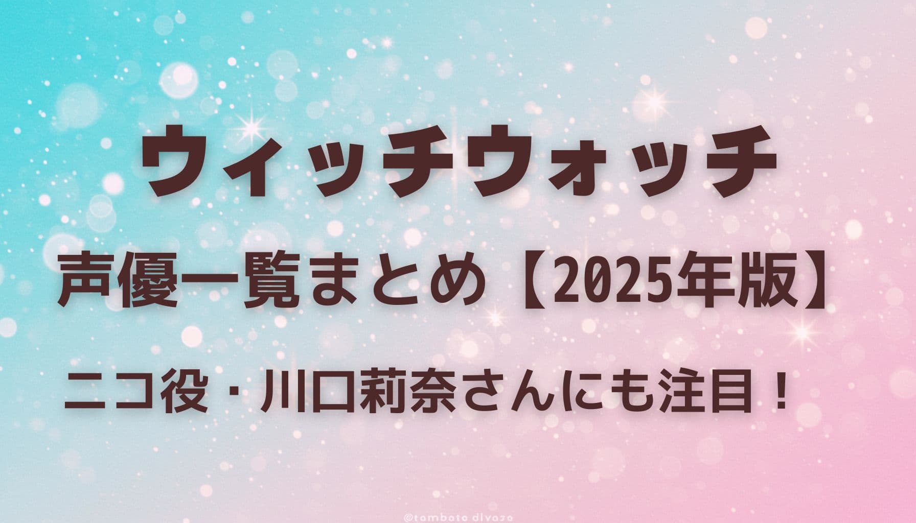 ウィッチウォッチの声優一覧まとめ【2025年版】と書かれたアイキャッチ画像。背景は水色とピンクのグラデーションにキラキラとした魔法風の光。下部に「ニコ役・川口莉奈さんにも注目！」の文字。