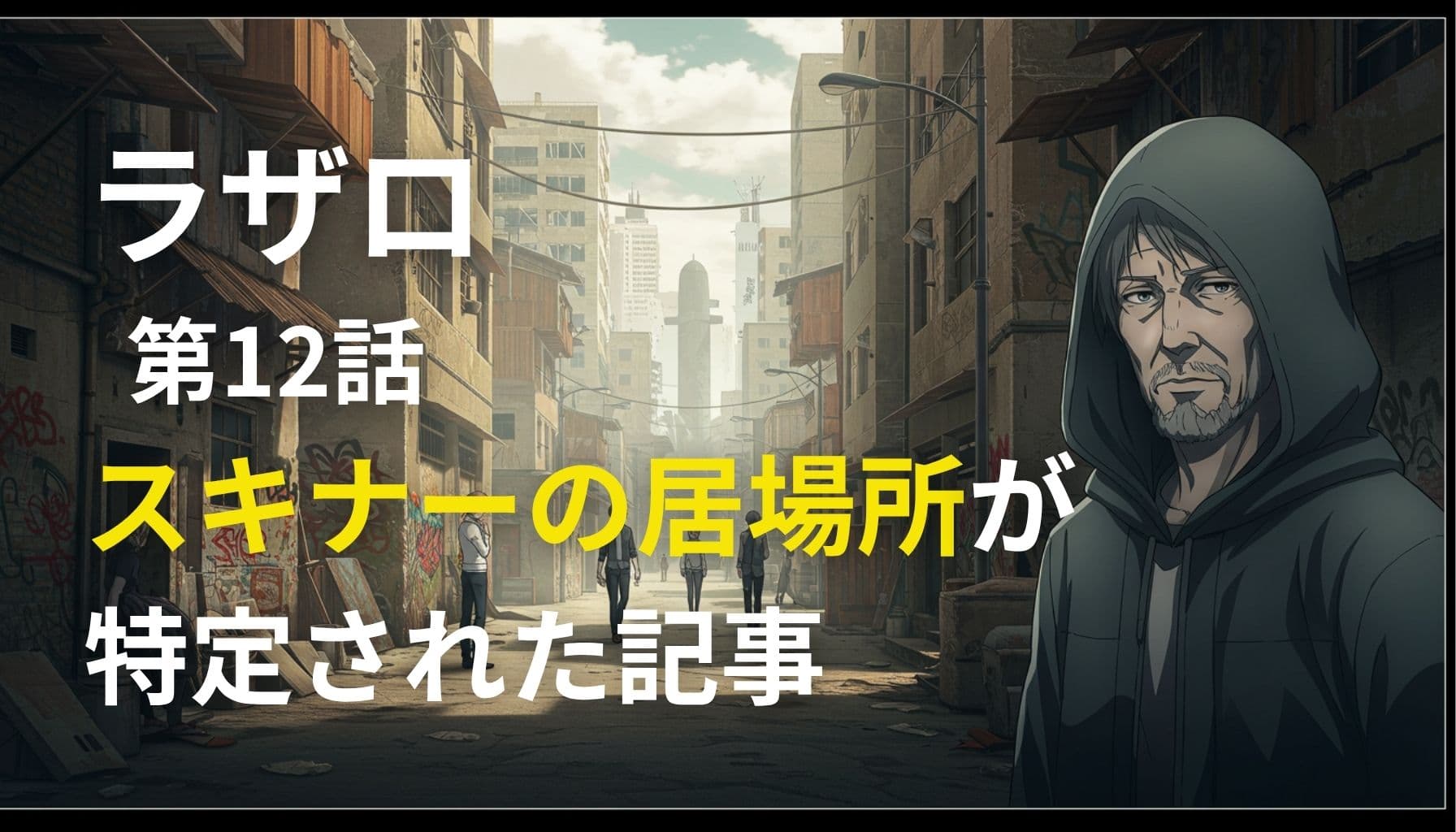ラザロ第12話の舞台となるスラム街に立つフード姿のスキナー。彼の居場所が特定されたことを示すテキスト入りアイキャッチ画像。