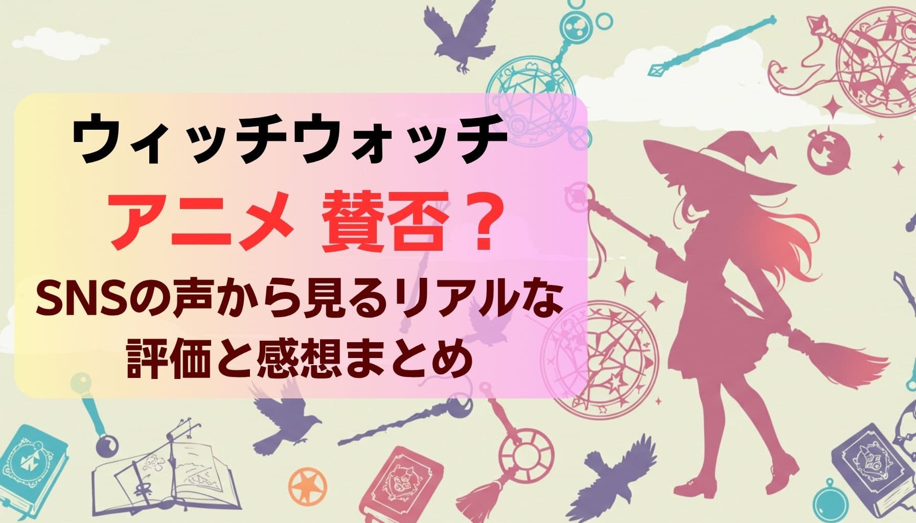 ウィッチウォッチ アニメ 賛否？SNSの声から見るリアルな評価と感想まとめという文字と、魔法少女シルエットや魔法道具が描かれたポップな背景のデザイン画像」