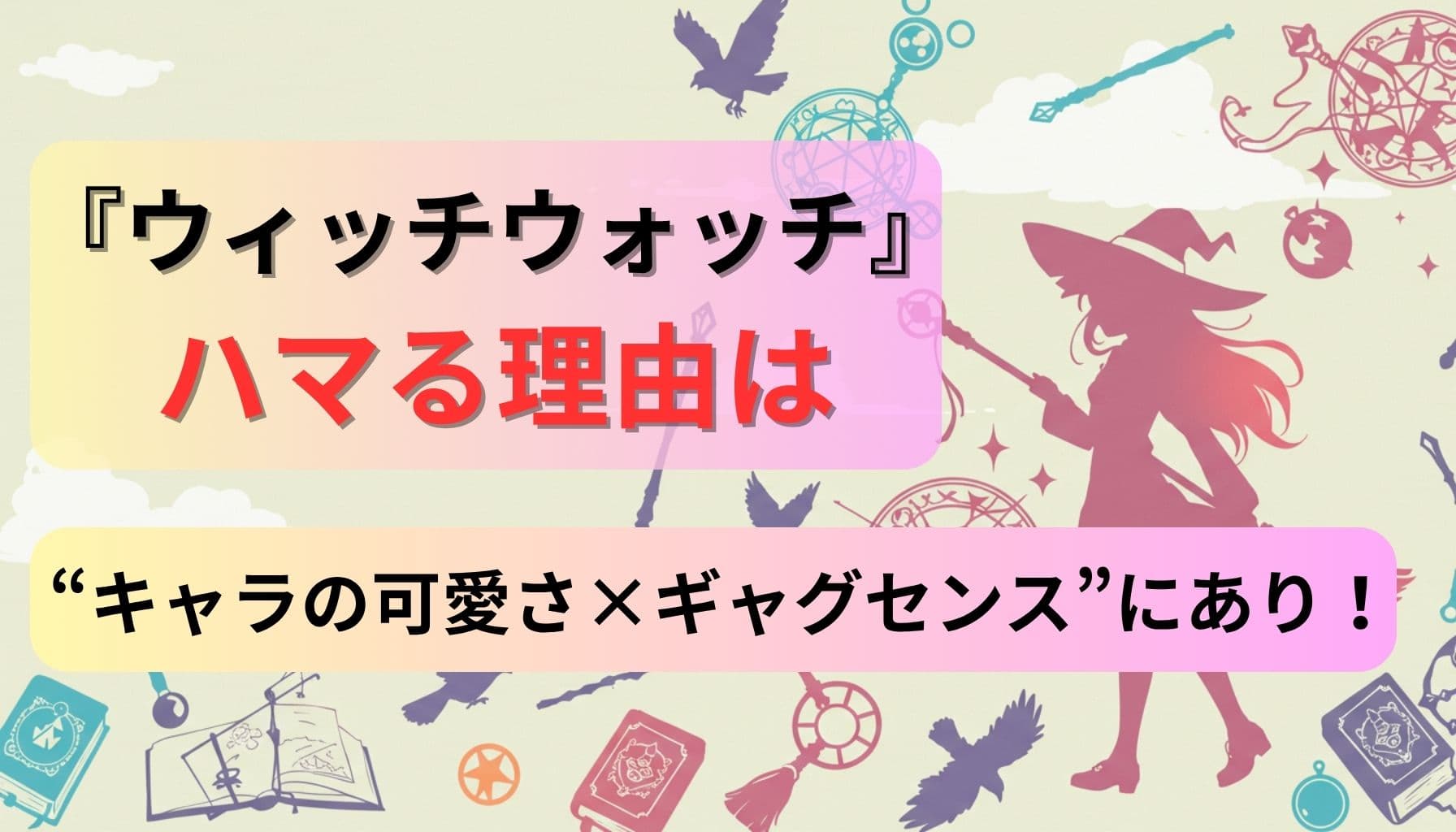 『ウィッチウォッチ』がハマる理由は“キャラの可愛さ×ギャグセンス”にあり！という文字と、魔法少女シルエットや魔法道具が描かれたポップな背景のデザイン画像」