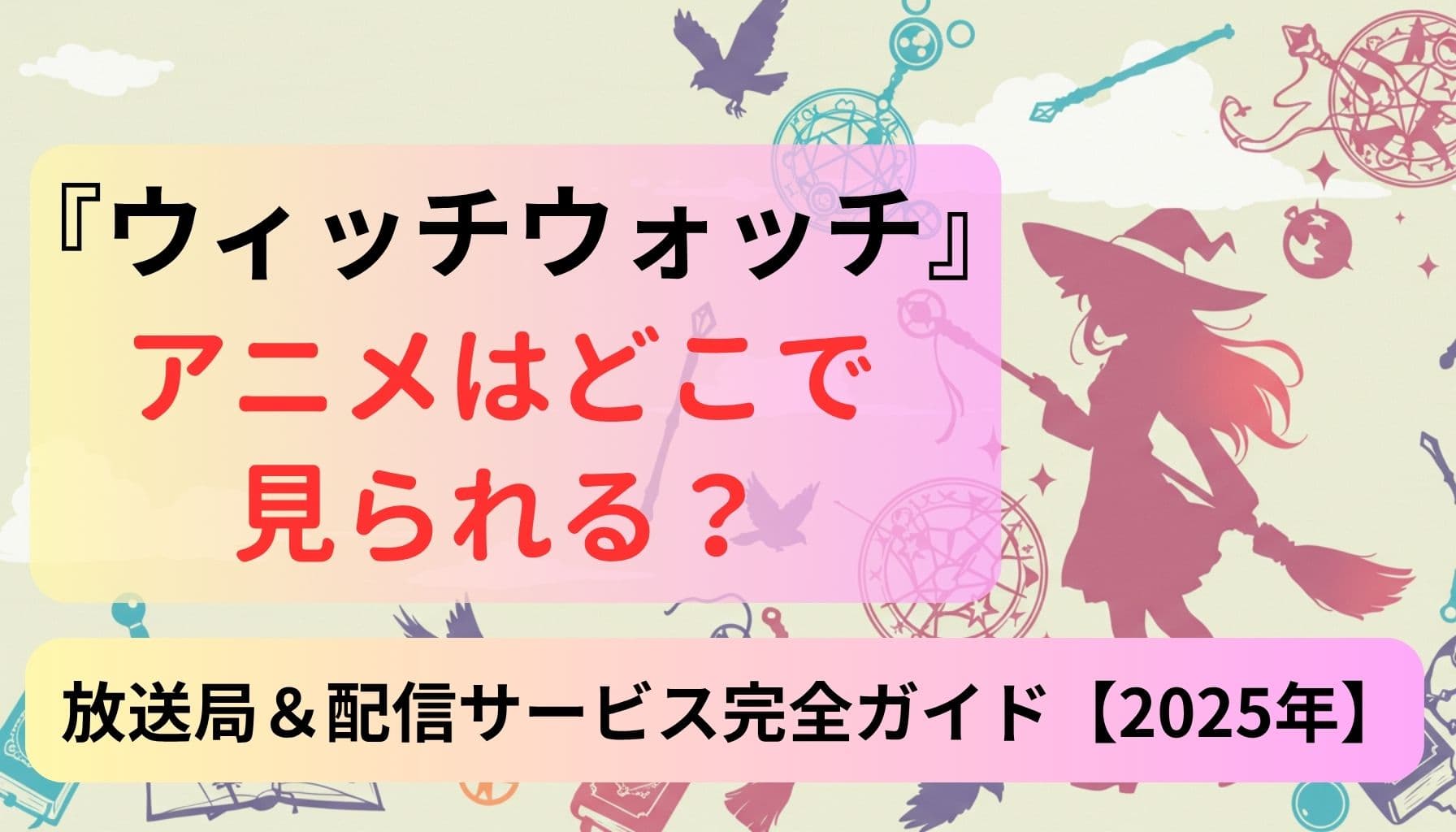 『ウィッチウォッチ』アニメはどこで見られる？放送局＆配信サービス完全ガイド【2025年】という文字と、魔法少女シルエットや魔法道具が描かれたポップな背景のデザイン画像」
