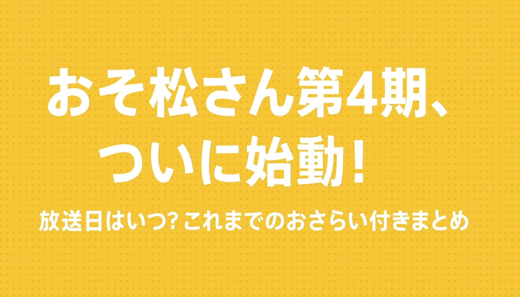 「おそ松さん第4期、ついに始動！」という中央タイトルが配置された黄色の背景の横長バナー画像。小見出しに「放送日はいつ？これまでのおさらい付きまとめ」と書かれている。