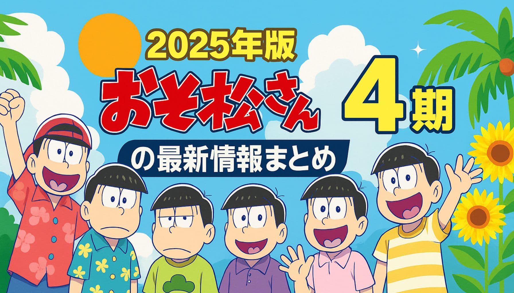 2025年版『おそ松さん 第4期』の最新情報を紹介する夏らしいアイキャッチ画像。6人の松野兄弟がカラフルな服を着て元気いっぱいに並び、背景には青空・ひまわり・ヤシの木が描かれている。