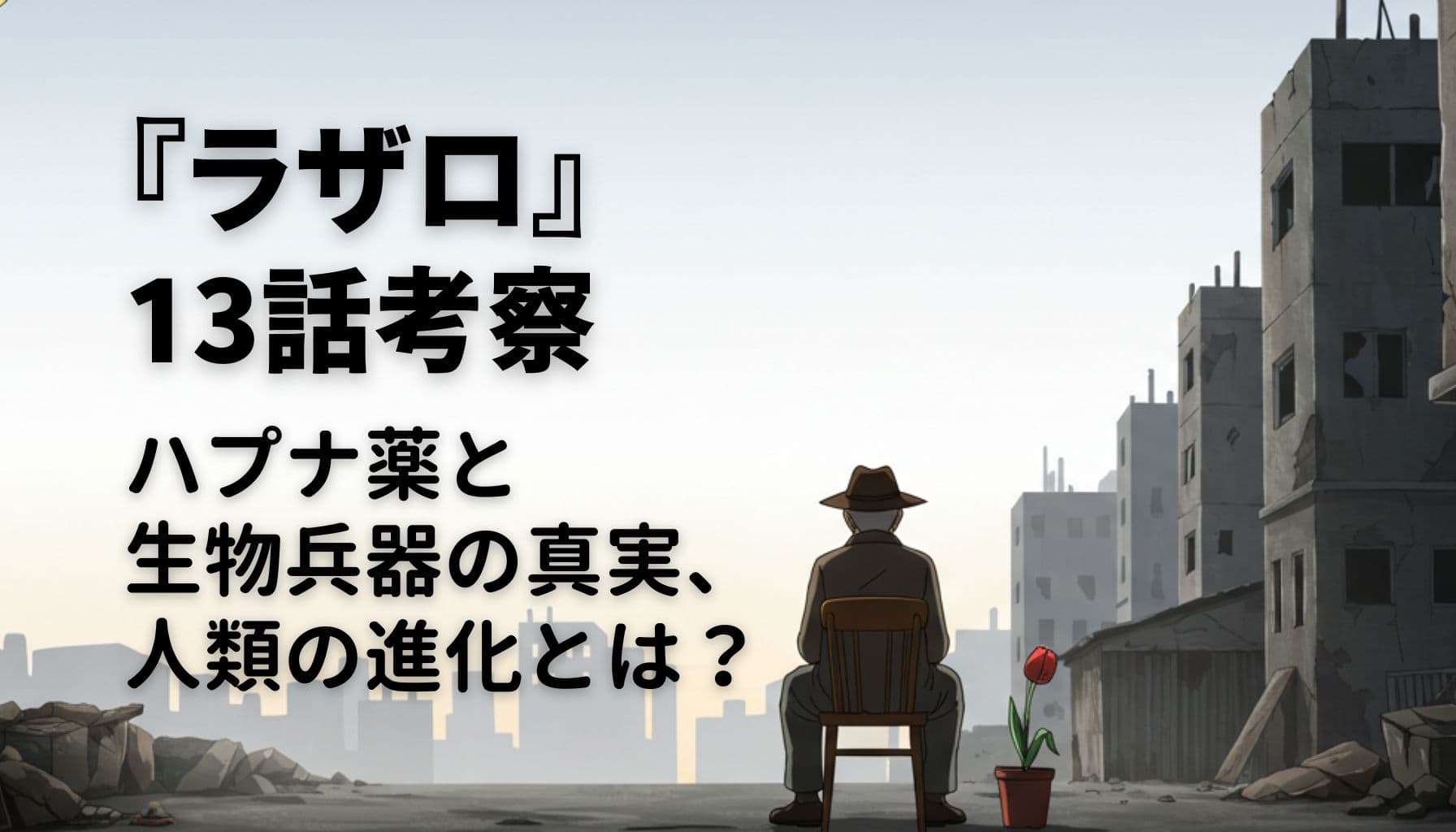 『ラザロ』第13話考察のアイキャッチ画像。荒廃した都市背景に、椅子に座るスキナーと幻のチューリップの鉢植え。