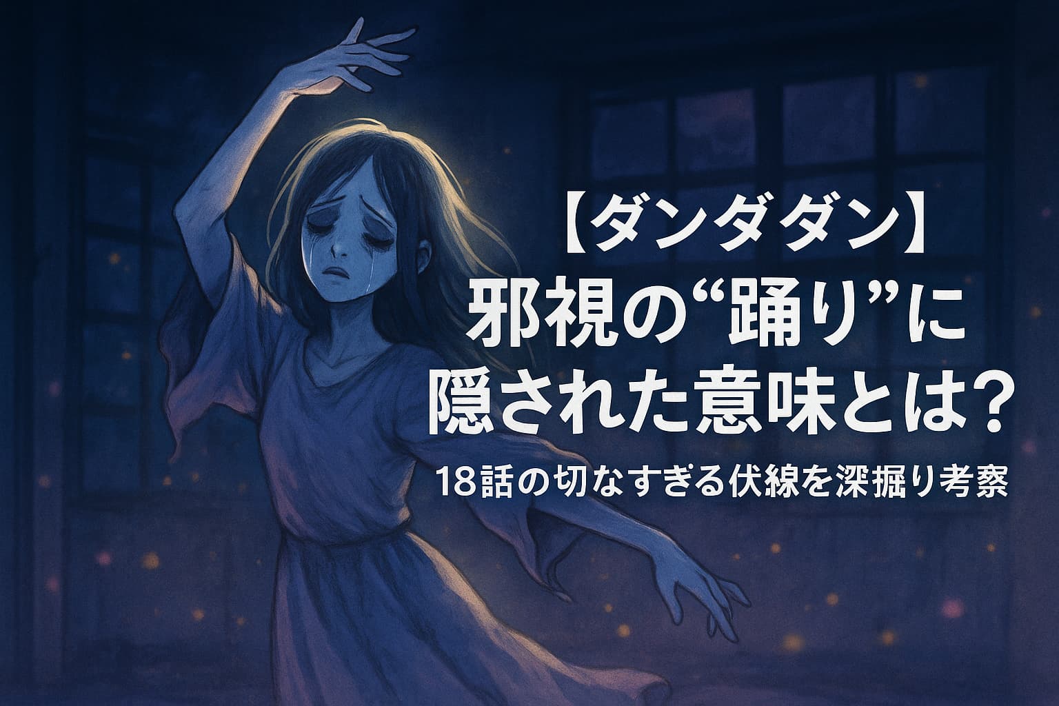 涙を流しながら踊る幽霊のような少女。暗い廃墟の中で光の粒が舞い、切なさと静けさが漂う幻想的なシーン。中央に『【ダンダダン】邪視の“踊り”に隠された意味とは？』というタイトル文字。