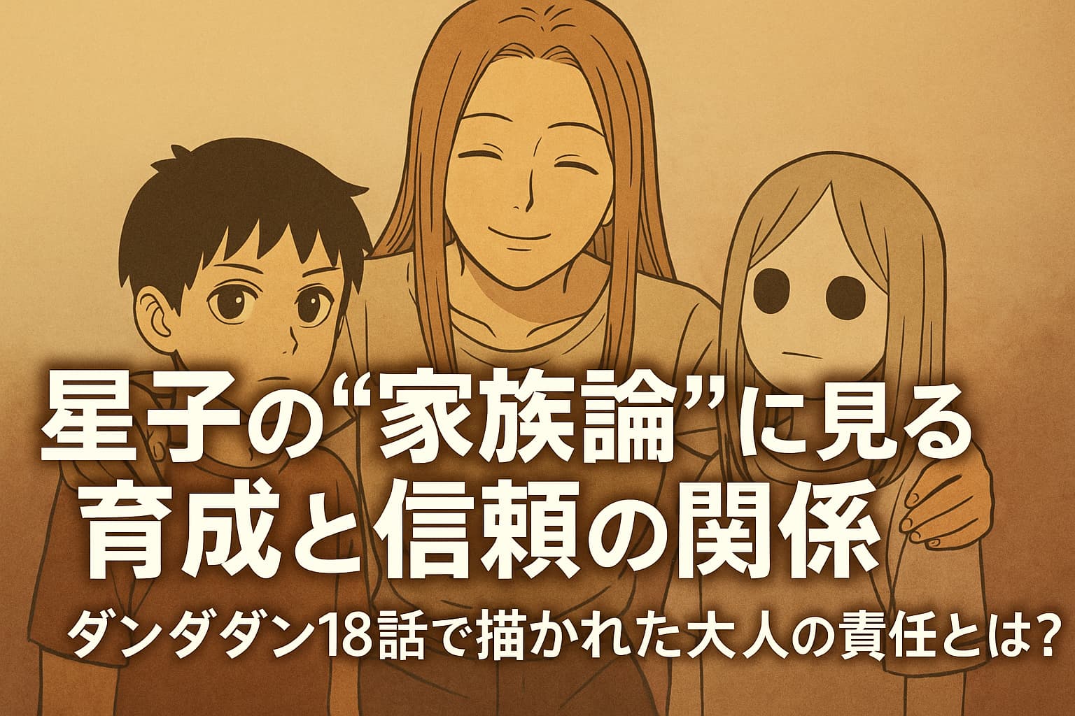 アニメ風に描かれた『ダンダダン』のキャラクターたち。中央で穏やかに微笑む星子が、左右に立つジジと邪視に手を添えて見守る。背景は暖色系で統一され、家族のような温かみが漂う。中央に「星子の“家族論”に見る育成と信頼の関係｜ダンダダン18話で描かれた大人の責任とは？」というタイトルが表示されている。