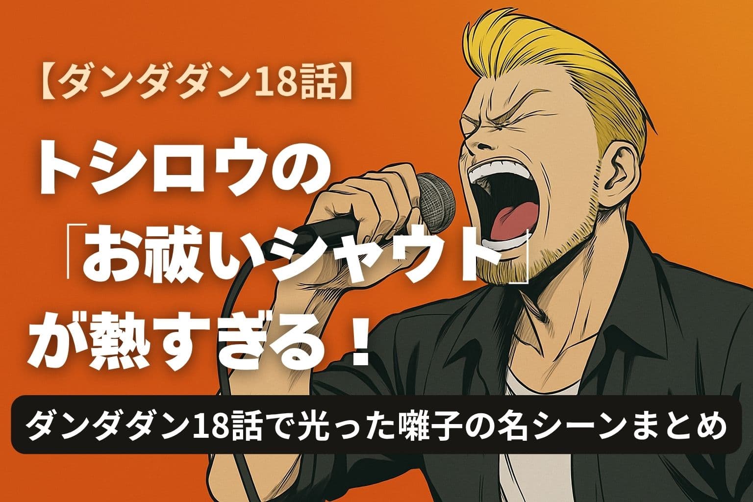 アニメ『ダンダダン』18話のトシロウが、情熱的にマイクを握り「お祓いシャウト」を叫ぶシーンを描いたアイキャッチ画像。背景はオレンジ色で熱気を表現し、中央には「トシロウの『お祓いシャウト』が熱すぎる！」という白い文字が配置されている。
