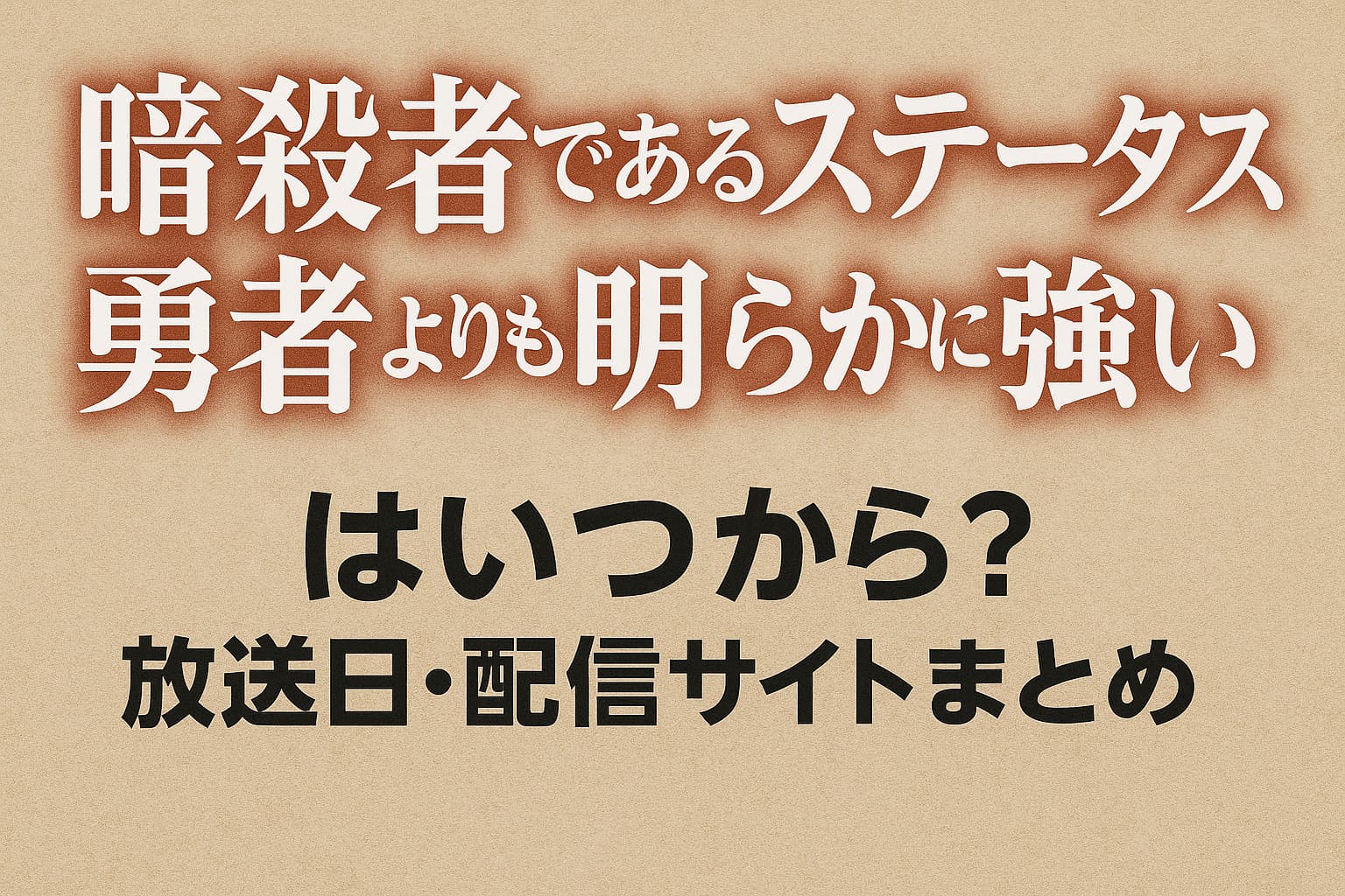 新作アニメ『暗殺者である俺のステータスが勇者よりも明らかに強いのだが』の放送日と配信サイトを紹介するアイキャッチ画像。タイトルが中央に配置され、背景は淡いベージュでシンプルなデザイン。