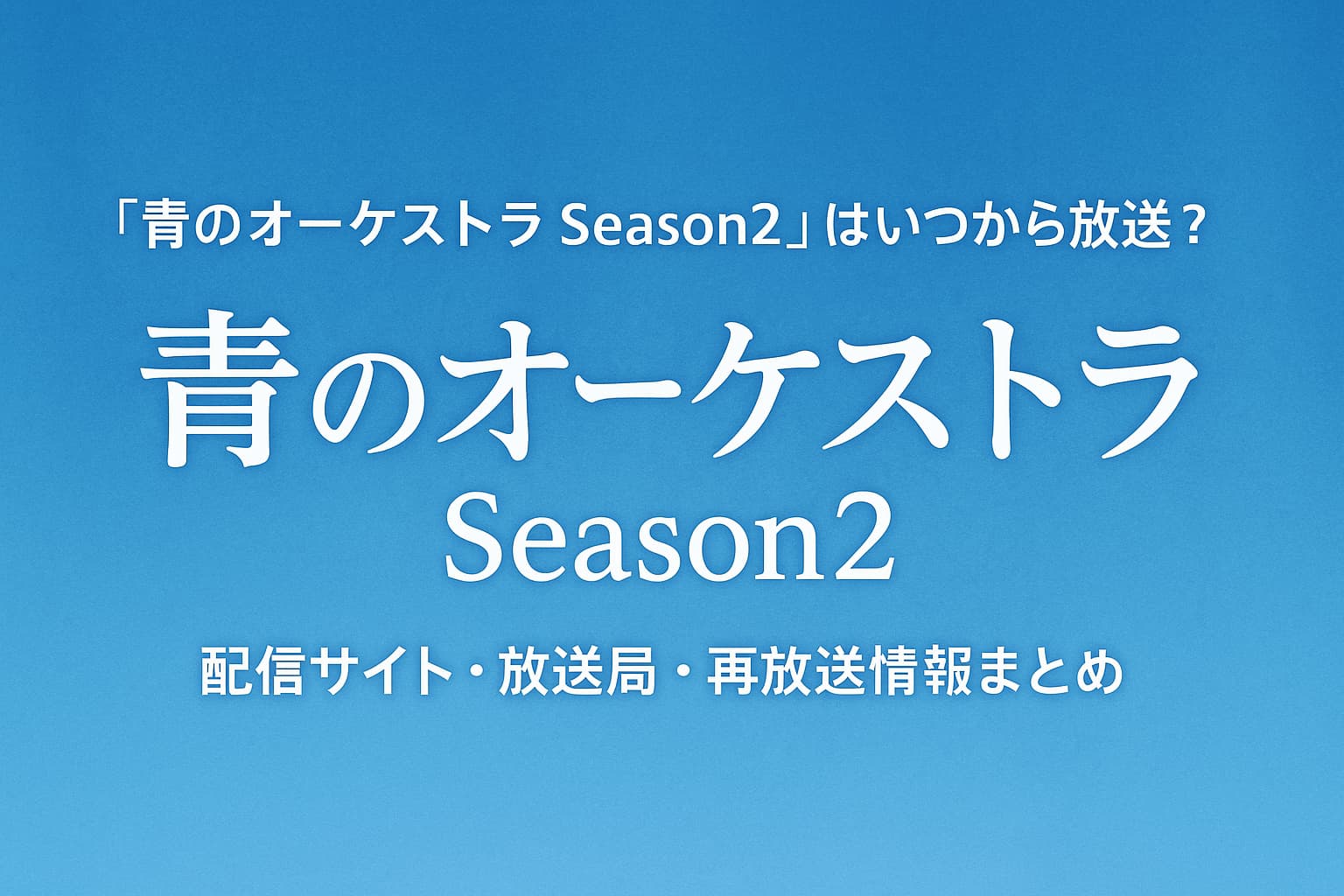 「青のオーケストラ Season2」の放送開始時期・配信サイト・再放送情報を伝える青系のグラデーション背景にタイトル文字が中央に配置されたアイキャッチ画像