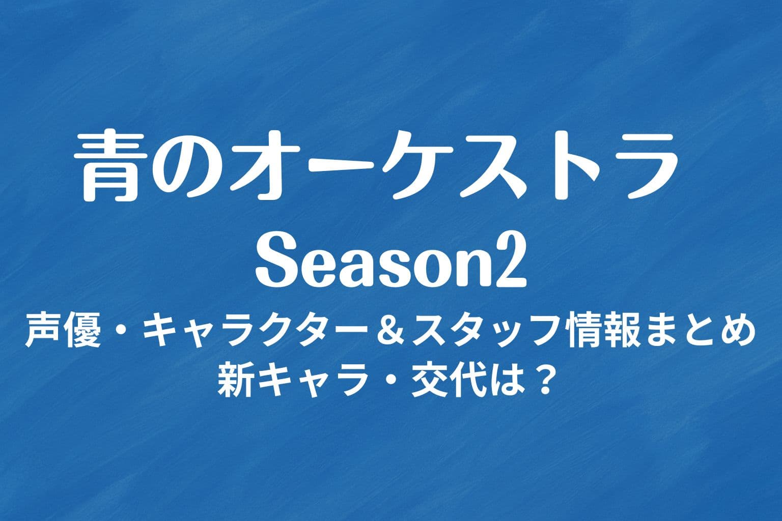 アニメ『青のオーケストラ Season2』の声優・キャラクター・スタッフ情報をまとめた横長アイキャッチ画像。青い背景に白い文字でタイトルが中央に配置されている。