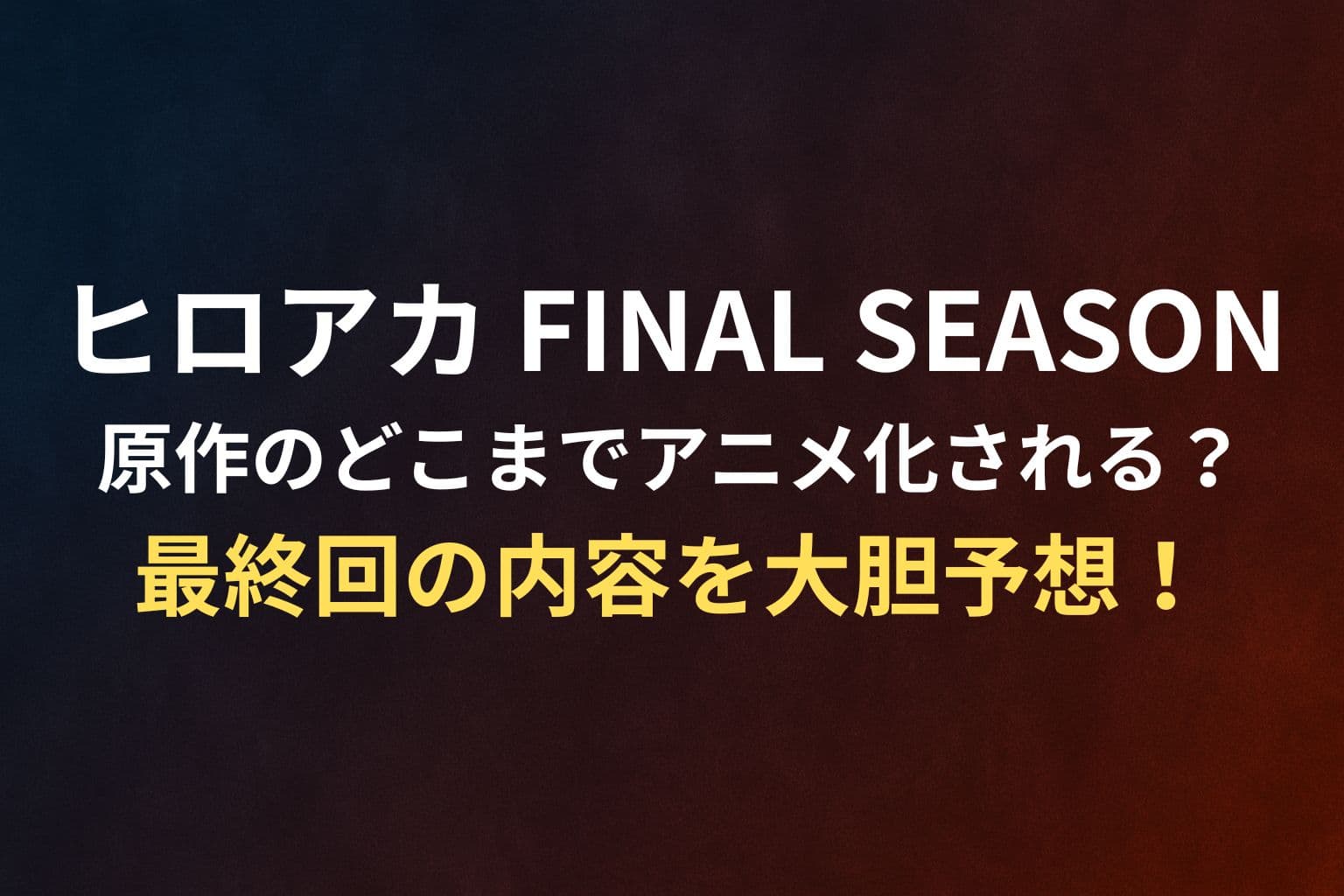 「ヒロアカ FINAL SEASON」の原作範囲と最終回内容の予想をテーマにしたアイキャッチ画像。青から赤へのグラデーション背景が印象的。