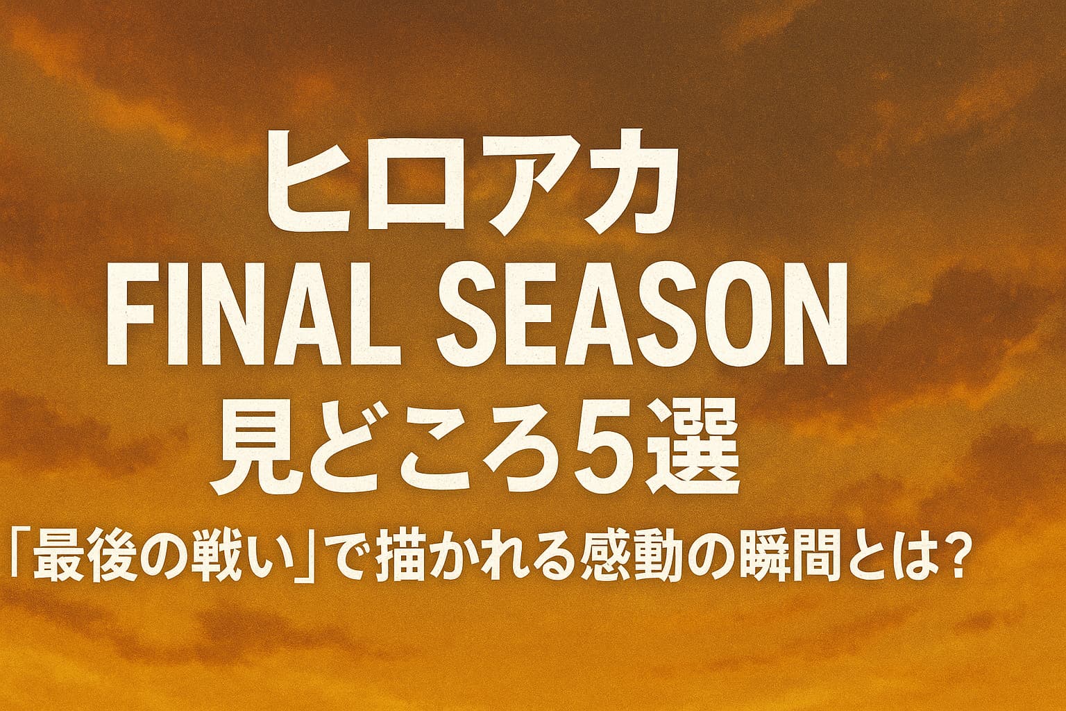 「ヒロアカ FINAL SEASON 見どころ5選」最後の戦いで描かれる感動の瞬間を伝えるタイトル画像。夕焼けの空を背景に、力強い白い文字で中央にタイトルが配置されている。