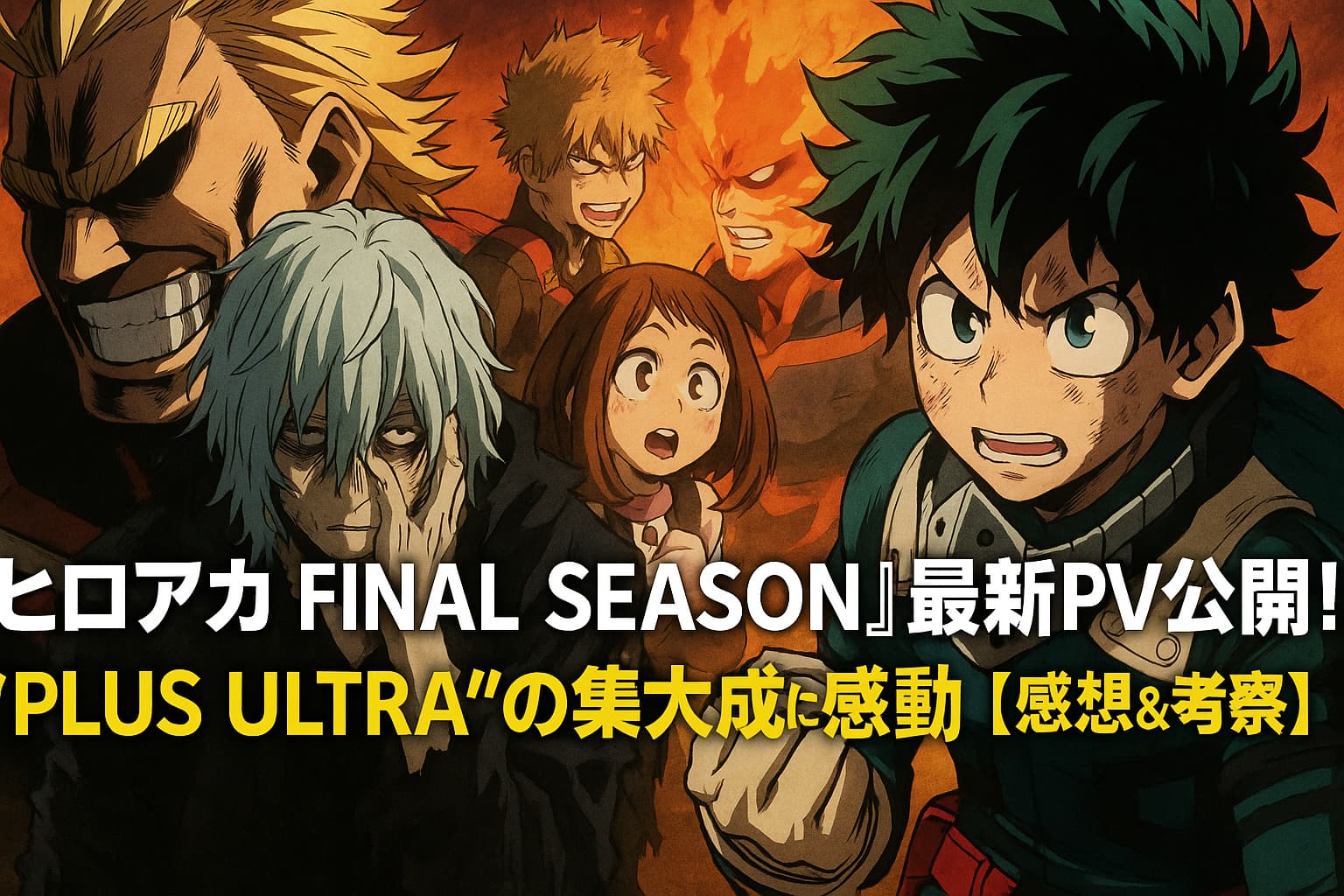『ヒロアカ FINAL SEASON』の最新PVに登場するキャラクターたち（デク、死柄木、爆豪、麗日、オールマイト、エンデヴァー）が炎の背景で勢揃いし、感動と戦いのクライマックスを予感させるアニメビジュアル。