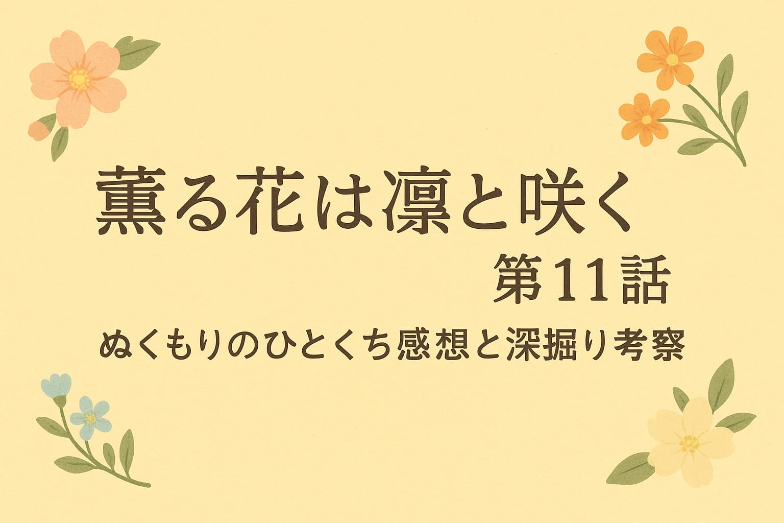 「薫る花は凛と咲く第11話｜ぬくもりのひとくち感想と深掘り考察」のアイキャッチ画像。淡い黄色の背景にやさしい花のイラストが散りばめられたデザイン。