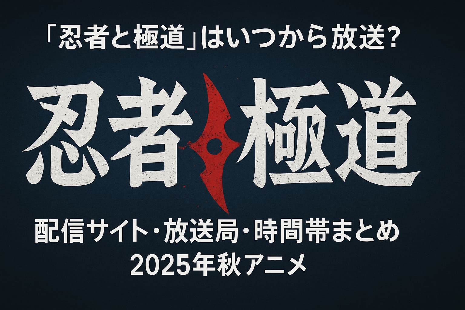 2025年秋アニメ『忍者と極道』の放送開始情報を伝える横長のアイキャッチ画像。タイトル中央に白い筆文字の「忍者」と「極道」が配置され、中央には赤い手裏剣のシンボル。背景はダークブルーのグラデーション。