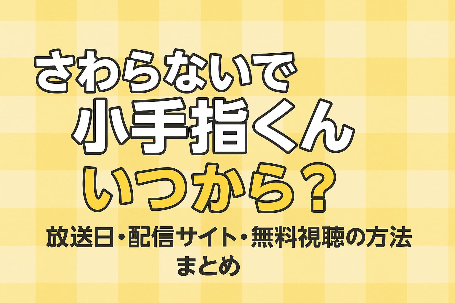 アニメ『さわらないで小手指くん』の放送日・配信サイト・無料視聴方法をまとめたアイキャッチ画像。黄色のチェック柄背景に大きくタイトルと「いつから？」の文字。