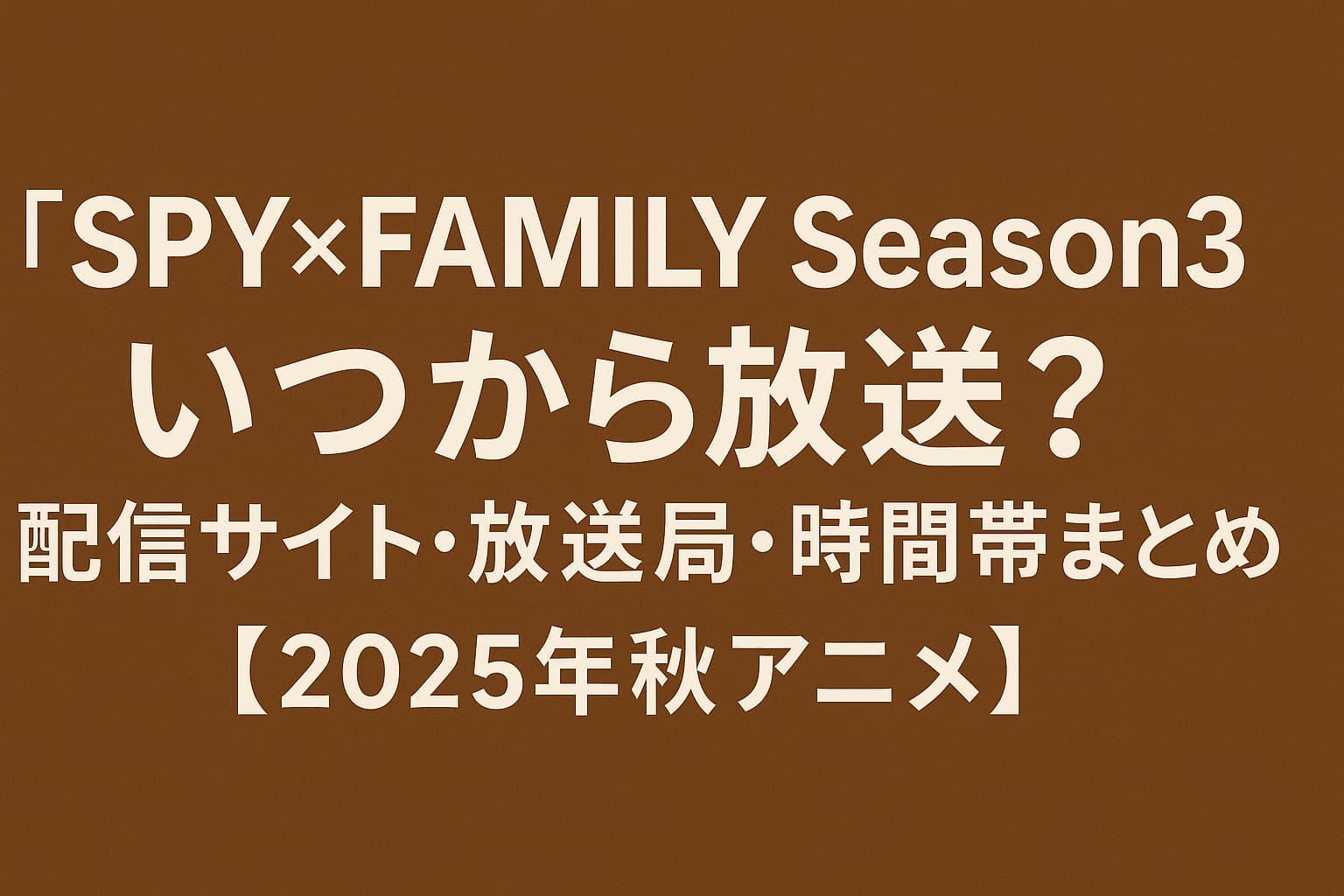2025年秋アニメ『SPY×FAMILY Season3』の放送開始時期・配信サイト・放送局・時間帯を紹介するアイキャッチ画像。茶色の背景に白い太字テキストが中央に配置されている。