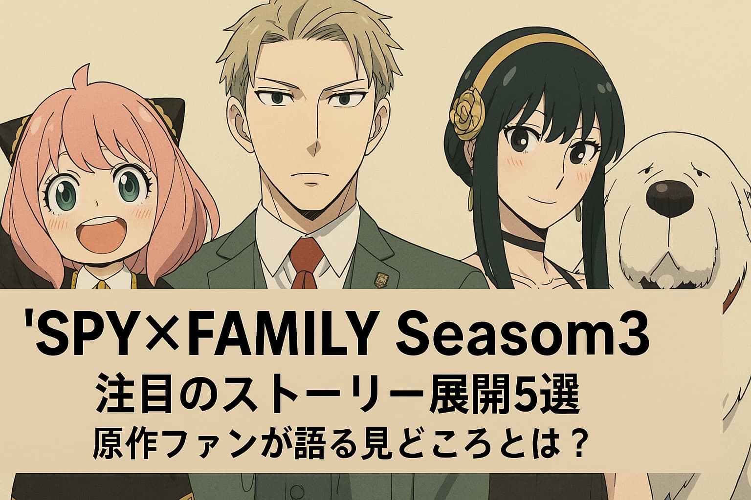 『SPY×FAMILY Season3』の主要キャラクターであるアーニャ、ロイド、ヨル、ボンドが並んでいるイラスト。中央に「『SPY×FAMILY Season3』注目のストーリー展開5選 原作ファンが語る見どころとは？」というタイトルが配置されている。