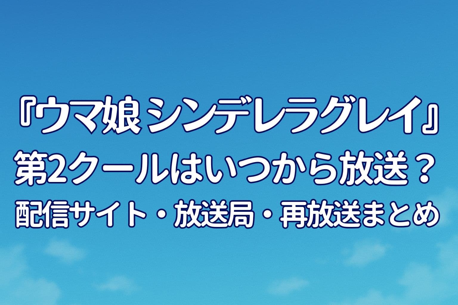 『ウマ娘 シンデレラグレイ』第2クールの放送日や配信サイト、再放送情報を紹介する記事のアイキャッチ画像。青空の背景に白抜き文字でタイトルが中央に配置されている。