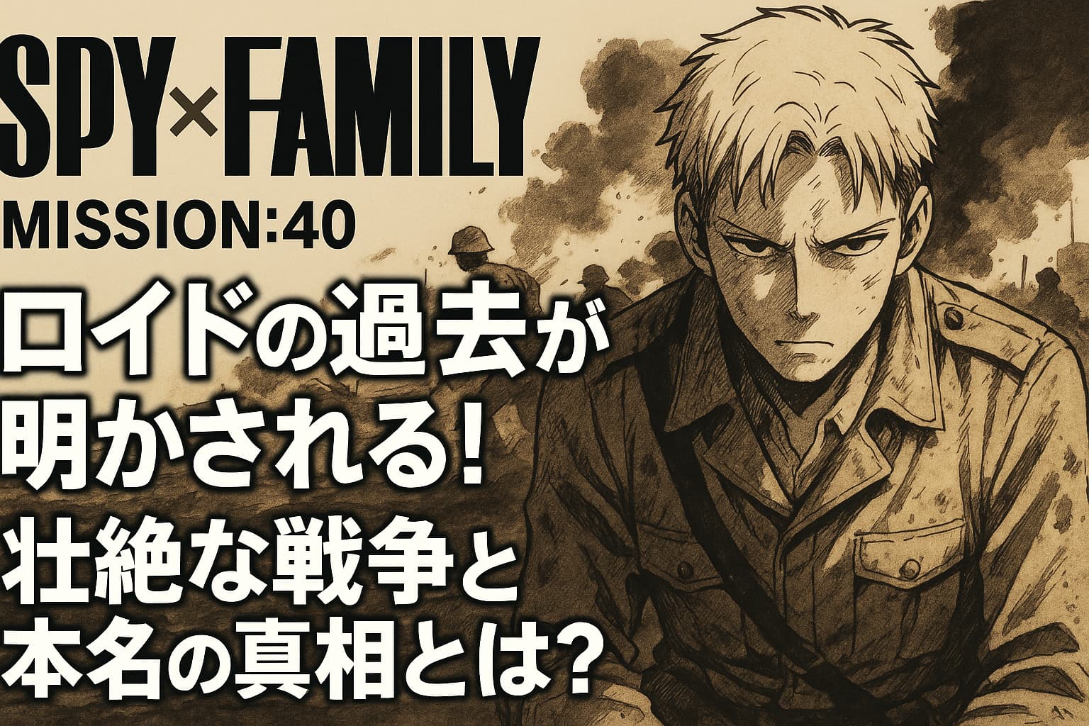 ロイド・フォージャーが戦場で険しい表情を浮かべているイラスト。背景には煙と兵士たちが描かれ、『SPY×FAMILY MISSION:40 ロイドの過去が明かされる！壮絶な戦争と本名の真相とは？』というテキストが表示されている。