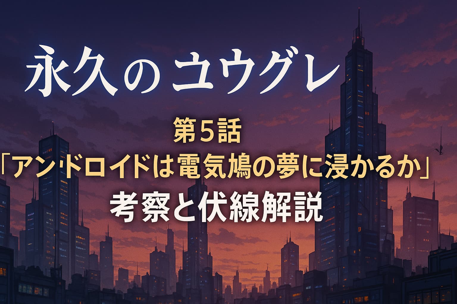 永久のユウグレ第5話「アンドロイドは電気鳩の夢に浸かるか」考察記事のアイキャッチ画像。夕暮れの未来都市を背景にタイトルとサブタイトルが配置されている。