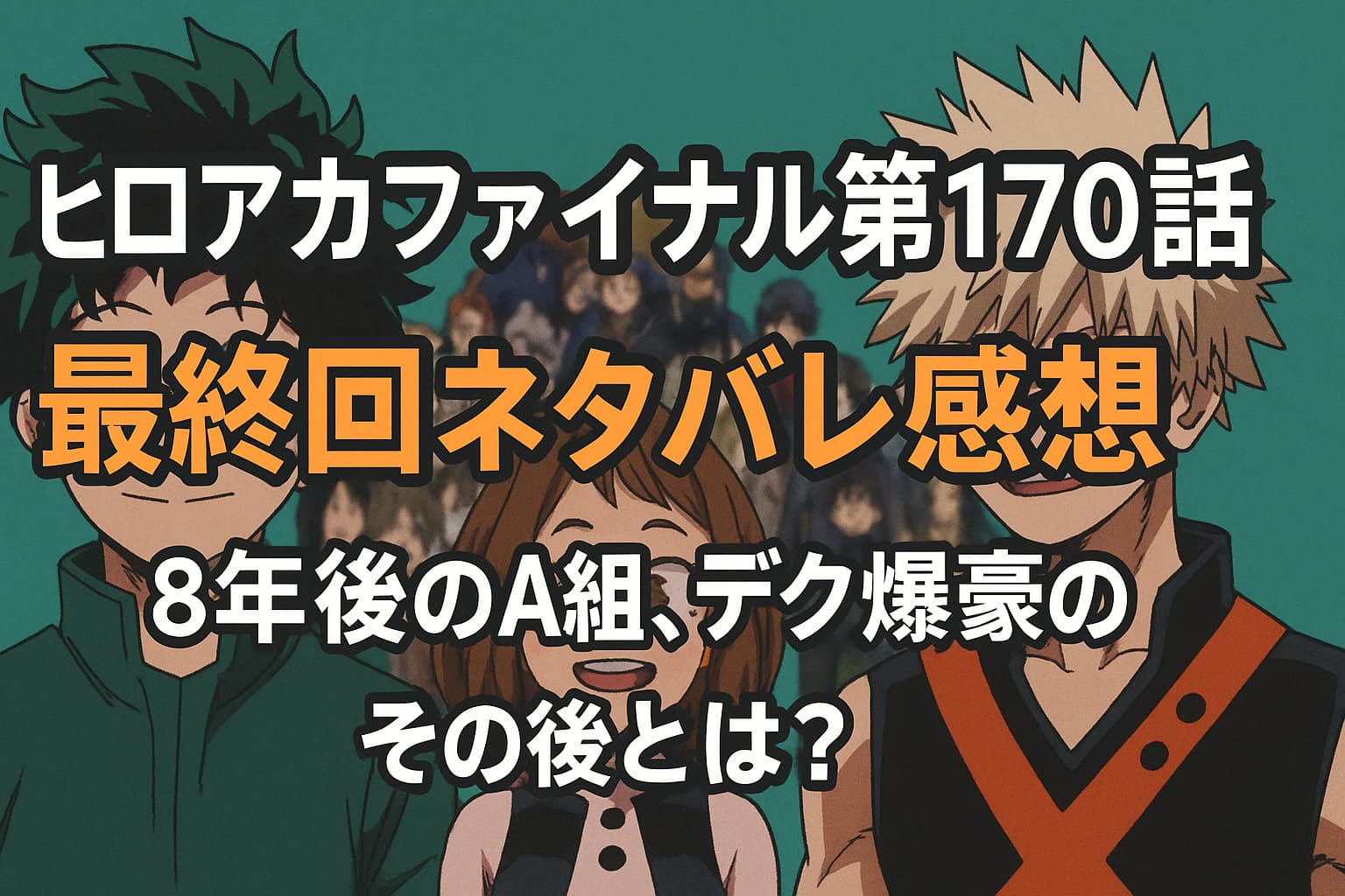 僕のヒーローアカデミア最終回170話のアイキャッチ画像。デク、麗日、爆豪が笑顔で並ぶ後ろにA組の仲間たちが描かれている。
